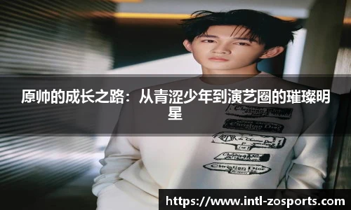 原帅的成长之路：从青涩少年到演艺圈的璀璨明星