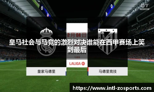 皇马社会与马竞的激烈对决谁能在西甲赛场上笑到最后