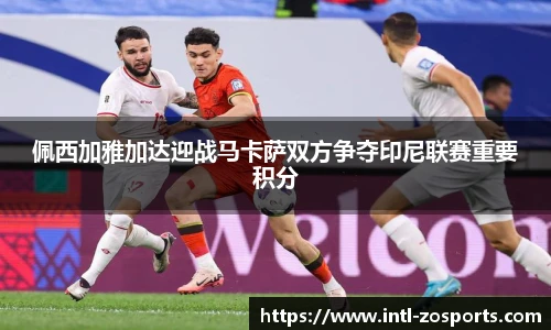 佩西加雅加达迎战马卡萨双方争夺印尼联赛重要积分