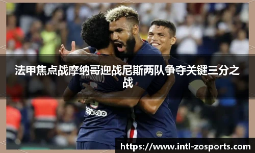法甲焦点战摩纳哥迎战尼斯两队争夺关键三分之战