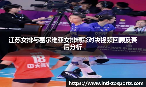 江苏女排与塞尔维亚女排精彩对决视频回顾及赛后分析