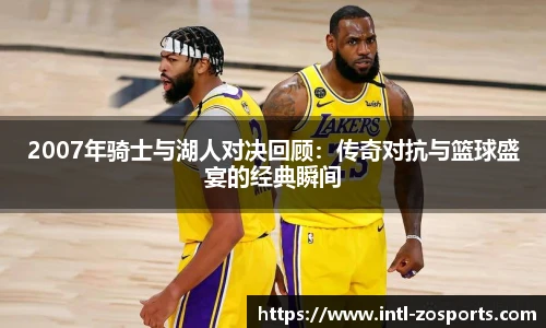 2007年骑士与湖人对决回顾：传奇对抗与篮球盛宴的经典瞬间